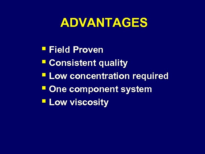 ADVANTAGES § Field Proven § Consistent quality § Low concentration required § One component