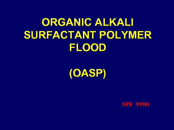 ORGANIC ALKALI SURFACTANT POLYMER FLOOD (OASP) SPE 99581 