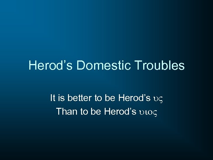 Herod’s Domestic Troubles It is better to be Herod’s u. V Than to be