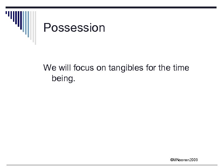 Possession We will focus on tangibles for the time being. ©MNoonan 2009 