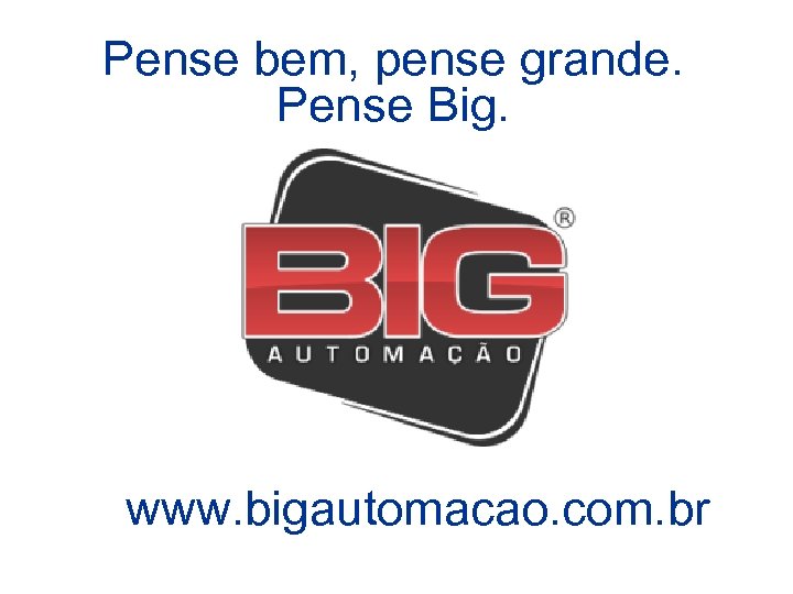Pense bem, pense grande. Pense Big. www. bigautomacao. com. br 
