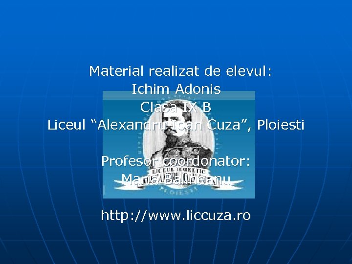 Material realizat de elevul: Ichim Adonis Clasa IX B Liceul “Alexandru Ioan Cuza”, Ploiesti