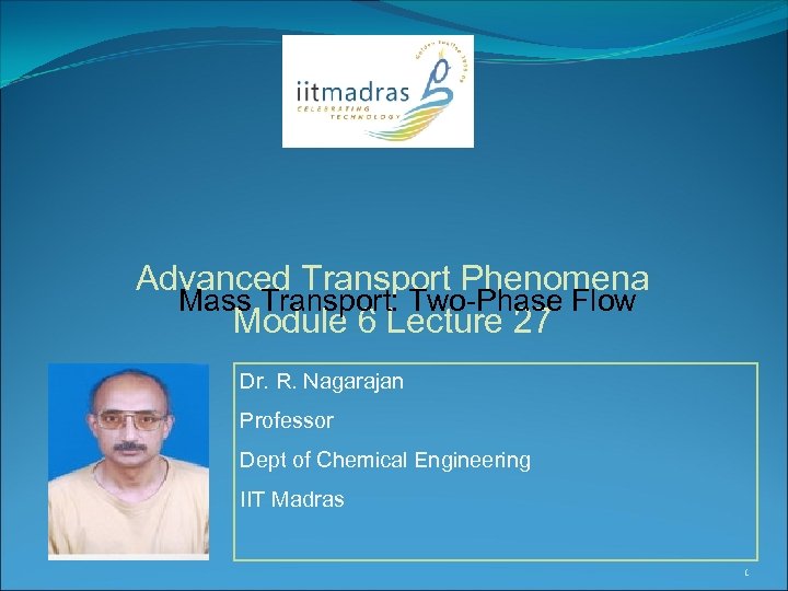 Advanced Transport Phenomena Mass Transport: Two-Phase Flow Module 6 Lecture 27 Dr. R. Nagarajan