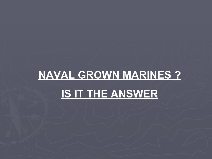NAVAL GROWN MARINES ? IS IT THE ANSWER 