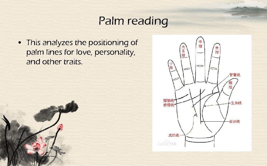 Palm reading • This analyzes the positioning of palm lines for love, personality, and