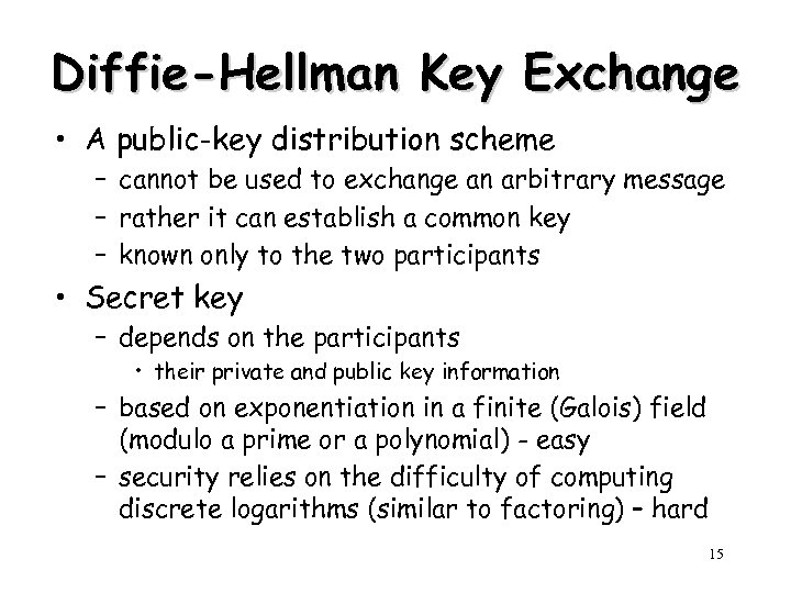 Diffie-Hellman Key Exchange • A public-key distribution scheme – cannot be used to exchange