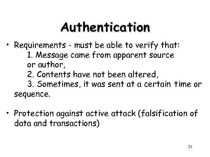 Authentication • Requirements - must be able to verify that: 1. Message came from