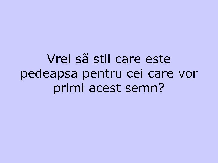 Vrei sã stii care este pedeapsa pentru cei care vor primi acest semn? 