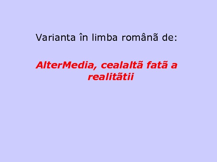 Varianta în limba românã de: Alter. Media, cealaltã fatã a realitãtii http: //ro. altermedia.