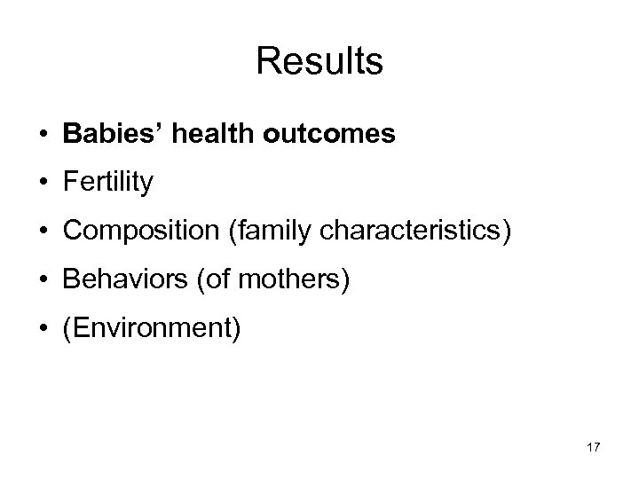 Results • Babies’ health outcomes • Fertility • Composition (family characteristics) • Behaviors (of