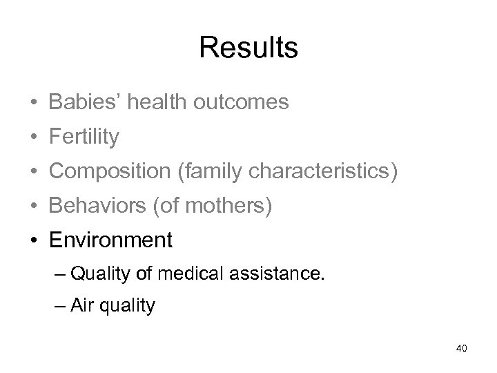 Results • Babies’ health outcomes • Fertility • Composition (family characteristics) • Behaviors (of