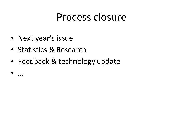 Process closure • • Next year’s issue Statistics & Research Feedback & technology update