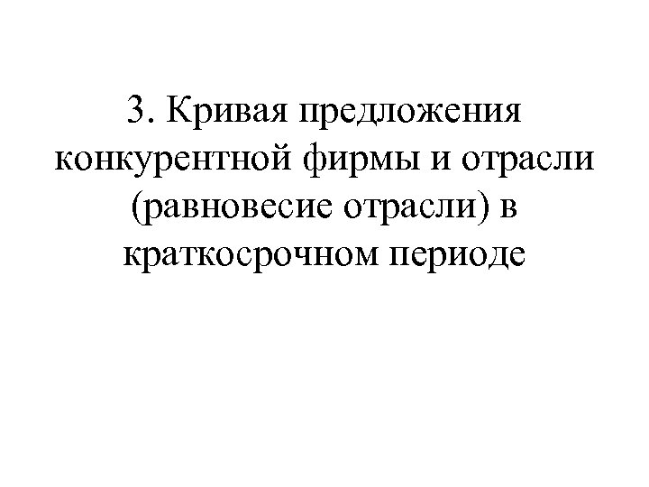 3. Кривая предложения конкурентной фирмы и отрасли (равновесие отрасли) в краткосрочном периоде 