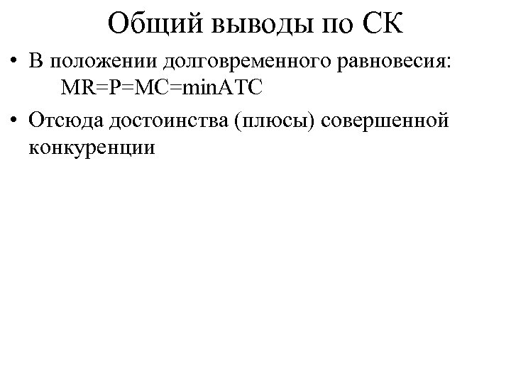 Общий выводы по СК • В положении долговременного равновесия: MR=P=MC=min. ATC • Отсюда достоинства