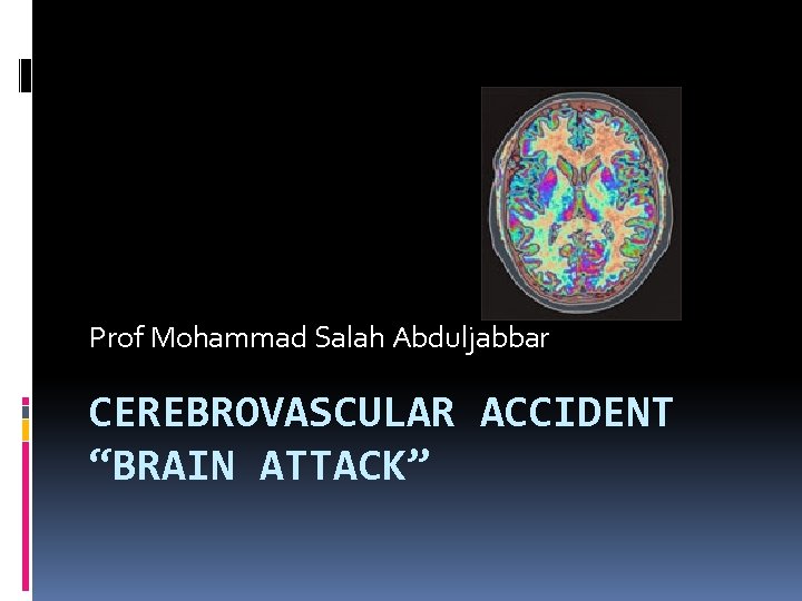 Prof Mohammad Salah Abduljabbar CEREBROVASCULAR ACCIDENT “BRAIN ATTACK” 