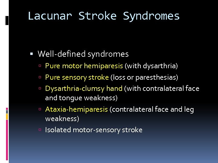 Lacunar Stroke Syndromes Well-defined syndromes Pure motor hemiparesis (with dysarthria) Pure sensory stroke (loss