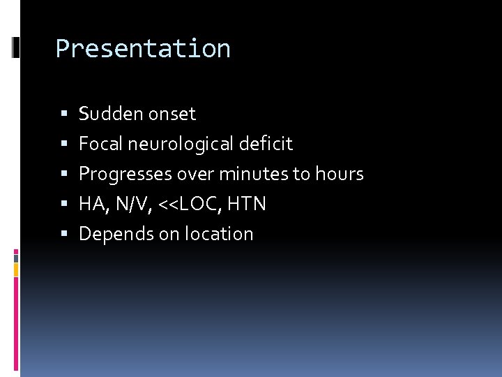 Presentation Sudden onset Focal neurological deficit Progresses over minutes to hours HA, N/V, <<LOC,