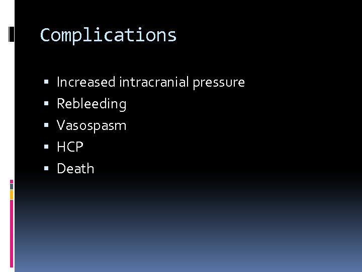 Complications Increased intracranial pressure Rebleeding Vasospasm HCP Death 