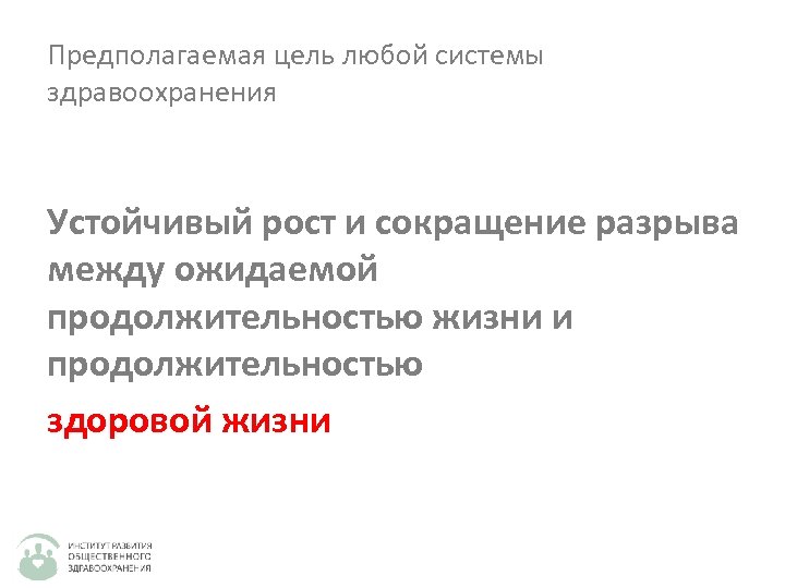 Предполагаемая цель любой системы здравоохранения Устойчивый рост и сокращение разрыва между ожидаемой продолжительностью жизни