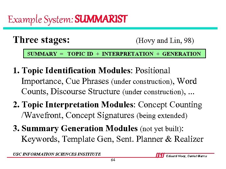 Example System: SUMMARIST Three stages: (Hovy and Lin, 98) SUMMARY = TOPIC ID +