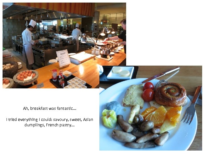 Ah, breakfast was fantastic. . . I tried everything I could: savoury, sweet, Asian