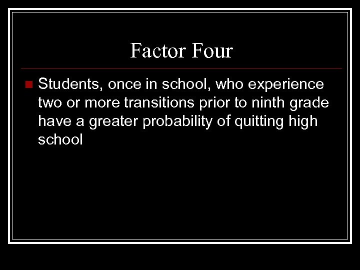 Factor Four n Students, once in school, who experience two or more transitions prior