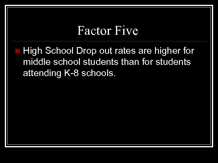Factor Five n High School Drop out rates are higher for middle school students