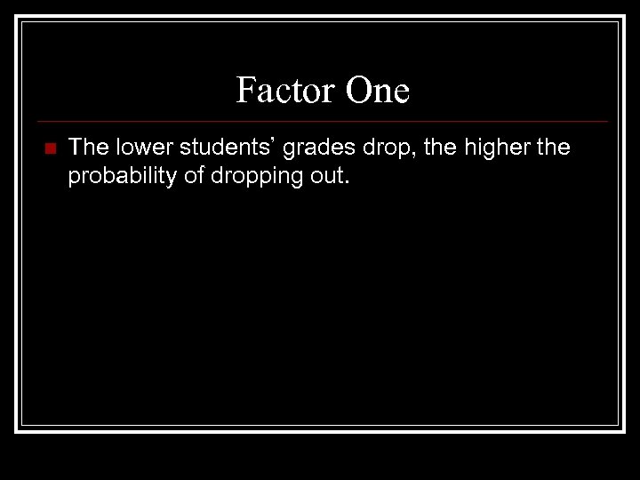 Factor One n The lower students’ grades drop, the higher the probability of dropping