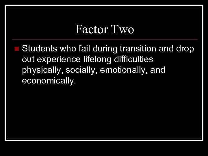 Factor Two n Students who fail during transition and drop out experience lifelong difficulties