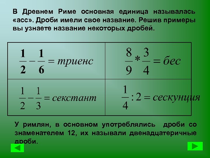 В Древнем Риме основная единица называлась «асс» . Дроби имели свое название. Решив примеры