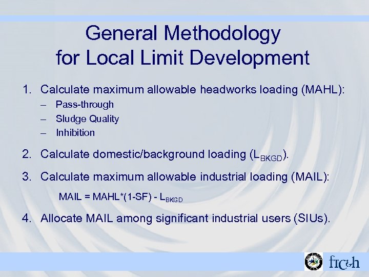 General Methodology for Local Limit Development 1. Calculate maximum allowable headworks loading (MAHL): –