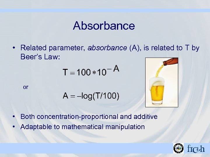 Absorbance • Related parameter, absorbance (A), is related to T by Beer’s Law: or