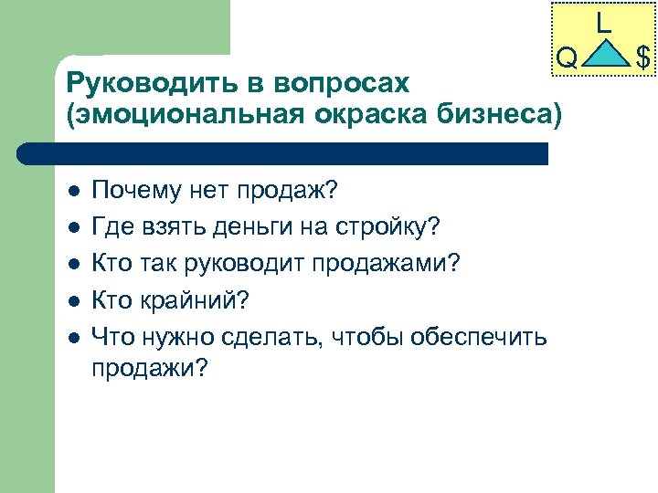 L Q Руководить в вопросах (эмоциональная окраска бизнеса) l l l Почему нет продаж?