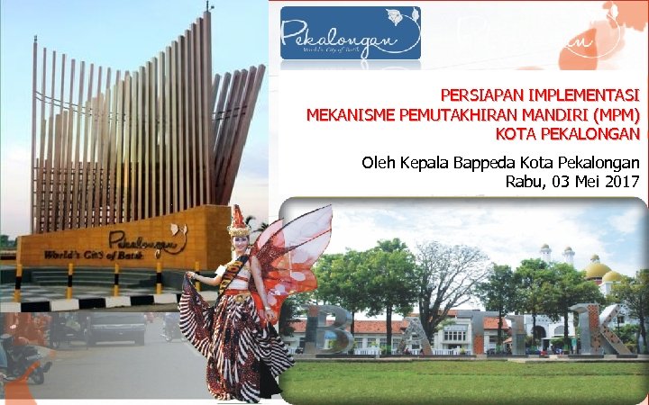 PERSIAPAN IMPLEMENTASI MEKANISME PEMUTAKHIRAN MANDIRI (MPM) KOTA PEKALONGAN Oleh Kepala Bappeda Kota Pekalongan Rabu,