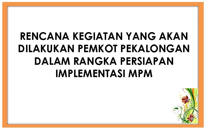 RENCANA KEGIATAN YANG AKAN DILAKUKAN PEMKOT PEKALONGAN DALAM RANGKA PERSIAPAN IMPLEMENTASI MPM 