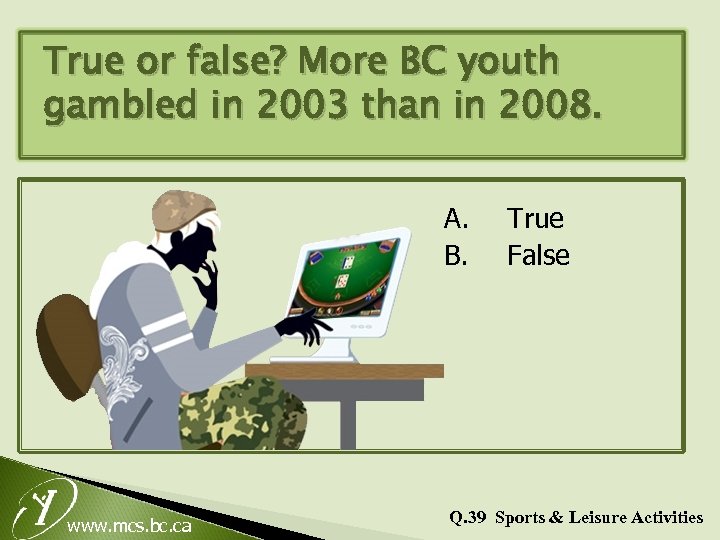 True or false? More BC youth gambled in 2003 than in 2008. A. B.