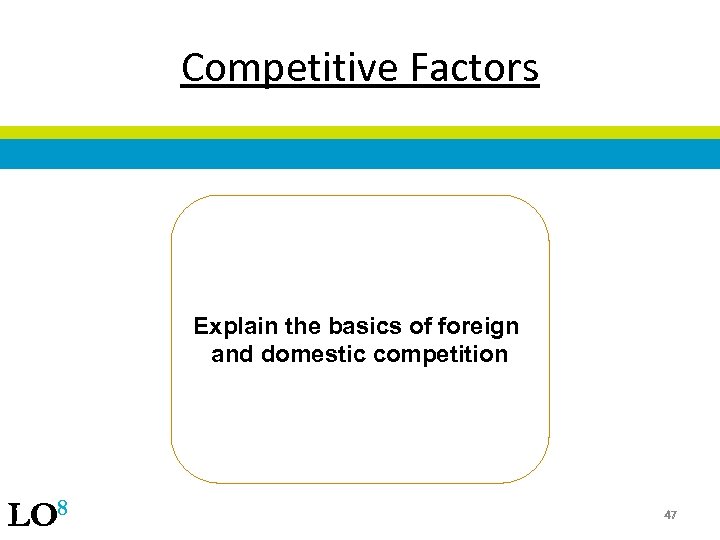 Competitive Factors Explain the basics of foreign and domestic competition LO 8 47 