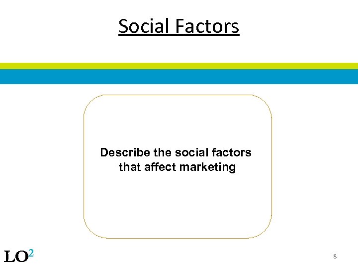 Social Factors Describe the social factors that affect marketing LO 2 8 