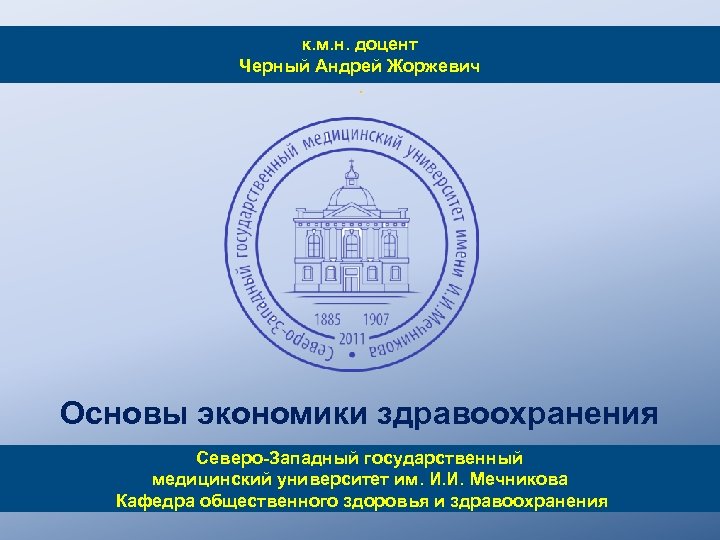 к. м. н. доцент Черный Андрей Жоржевич. Основы экономики здравоохранения Северо-Западный государственный медицинский университет