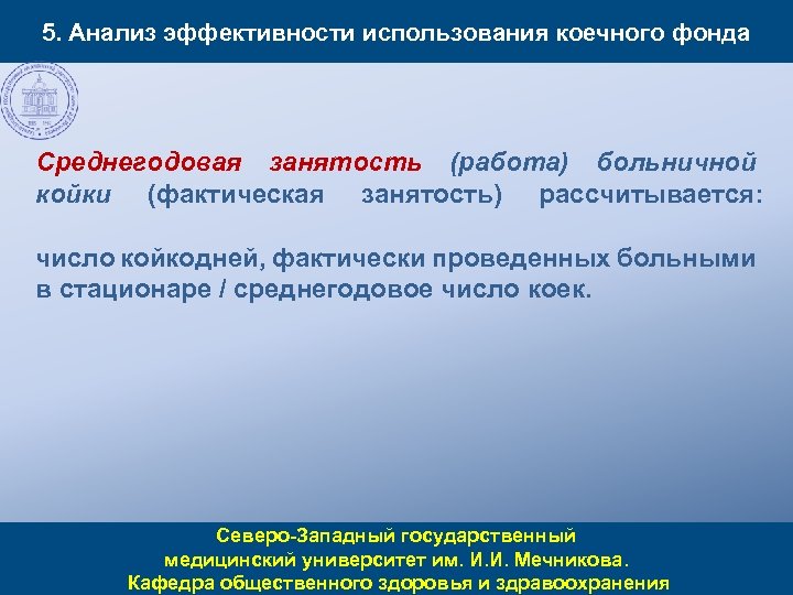 5. Анализ эффективности использования коечного фонда Среднегодовая занятость (работа) больничной койки (фактическая занятость) рассчитывается: