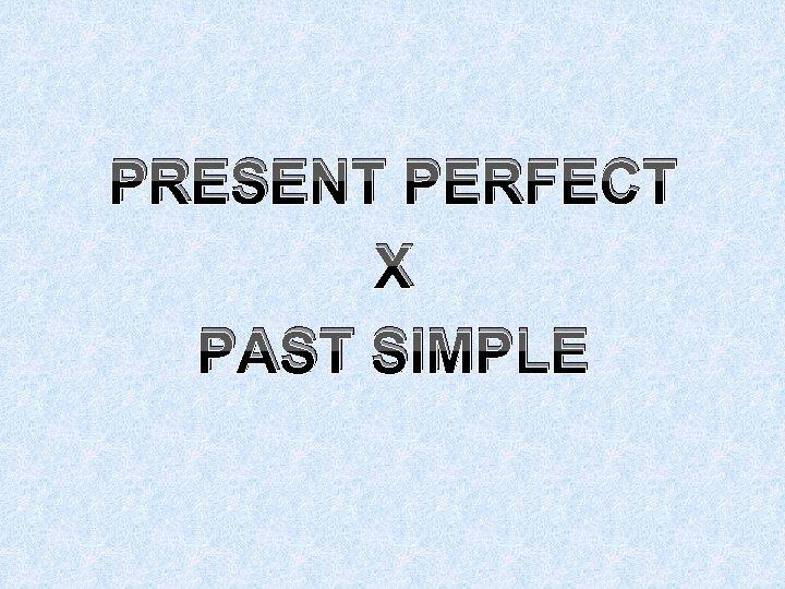 PRESENT PERFECT X PAST SIMPLE 