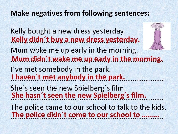 Make negatives from following sentences: Kelly bought a new dress yesterday. Kelly didn´t buy