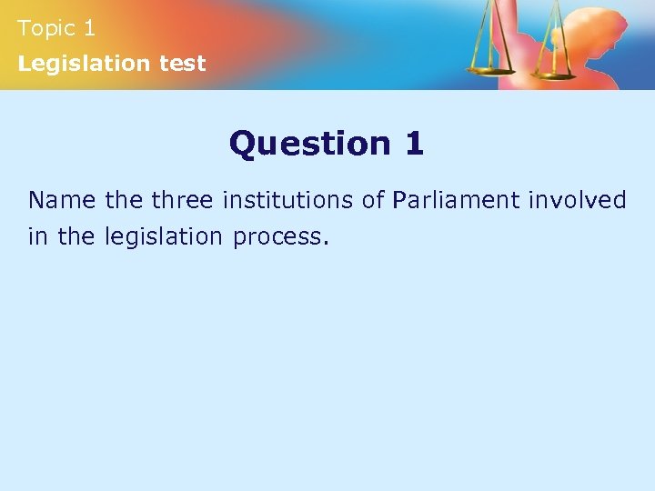 Topic 1 Legislation test Question 1 Name three institutions of Parliament involved in the