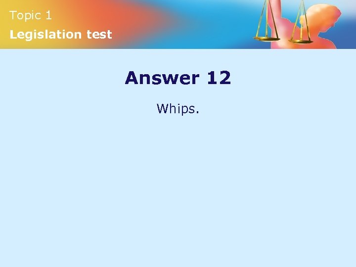 Topic 1 Legislation test Answer 12 Whips. 