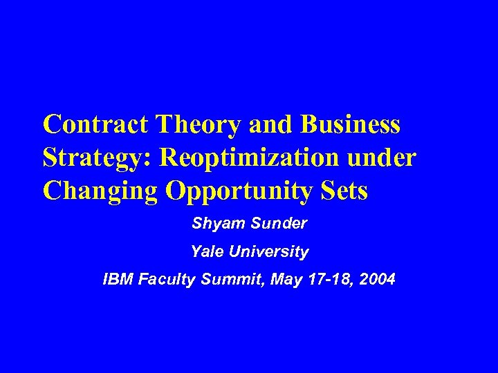 Contract Theory and Business Strategy: Reoptimization under Changing Opportunity Sets Shyam Sunder Yale University