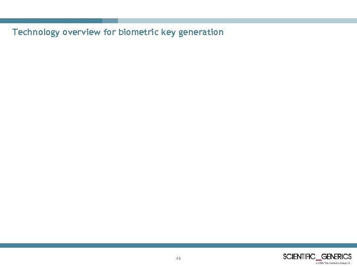 Technology overview for biometric key generation 46 © 2005 The Generics Group AG 