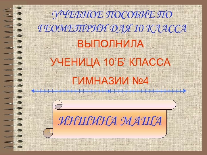 УЧЕБНОЕ ПОСОБИЕ ПО ГЕОМЕТРИИ ДЛЯ 10 КЛАССА ВЫПОЛНИЛА УЧЕНИЦА 10’Б’ КЛАССА ГИМНАЗИИ № 4