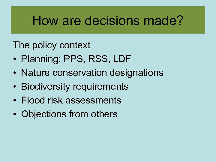How are decisions made? The policy context • Planning: PPS, RSS, LDF • Nature