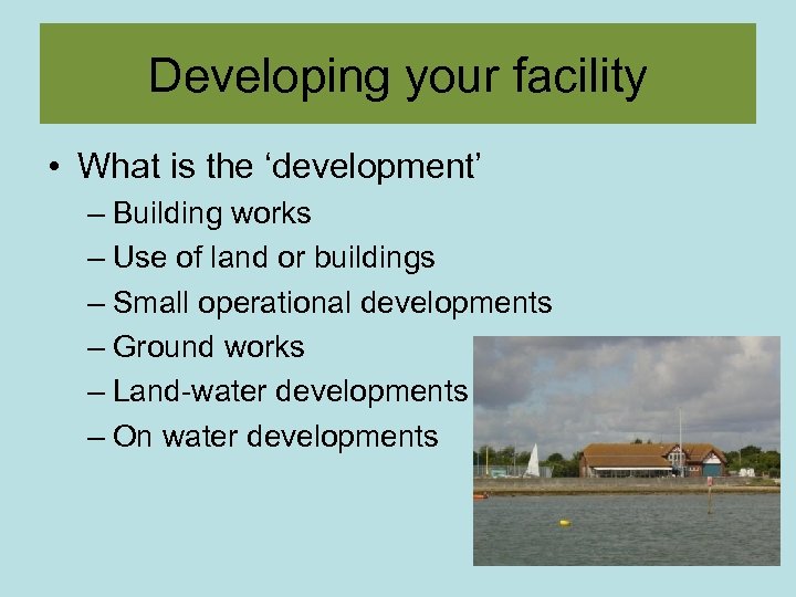 Developing your facility • What is the ‘development’ – Building works – Use of