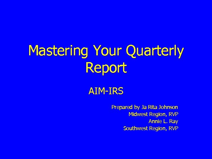 Mastering Your Quarterly Report AIM-IRS Prepared by Ja Rita Johnson Midwest Region, RVP Annie